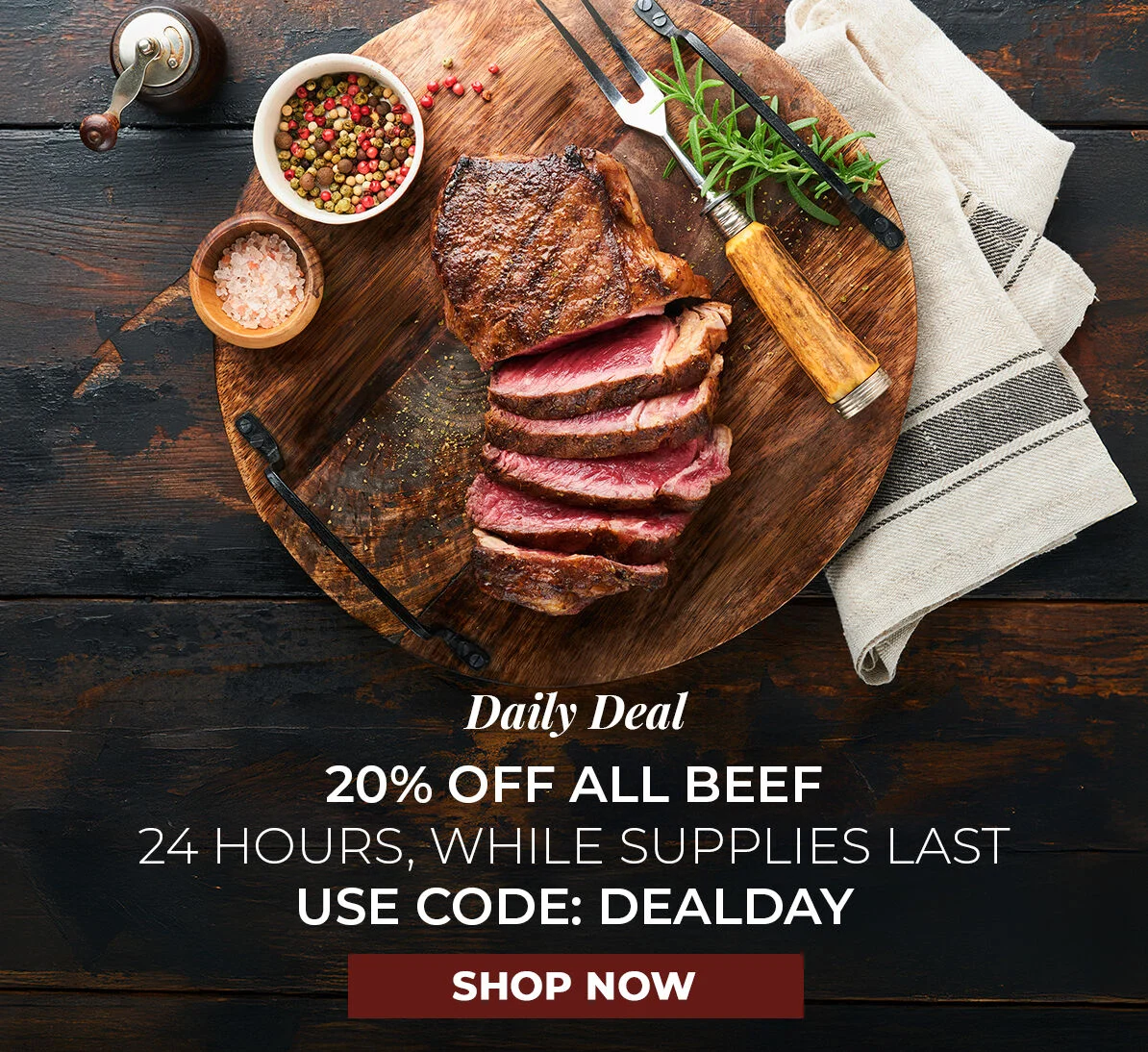 Daily Deal.  20% off All Beef.  24 Hours, While Supplies Last. Use Code DEALDAY.