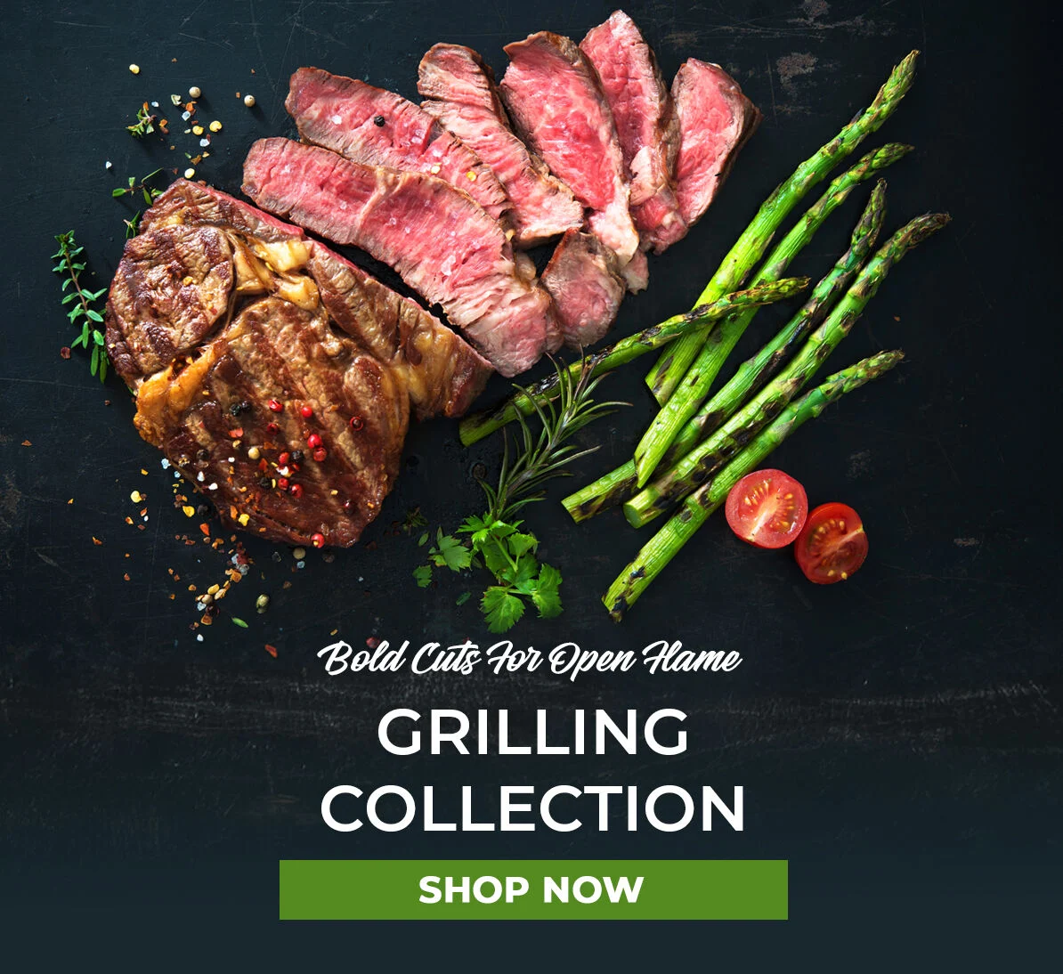 Bold Cuts for Open Flame. Grilling Collection. Shop Now.
