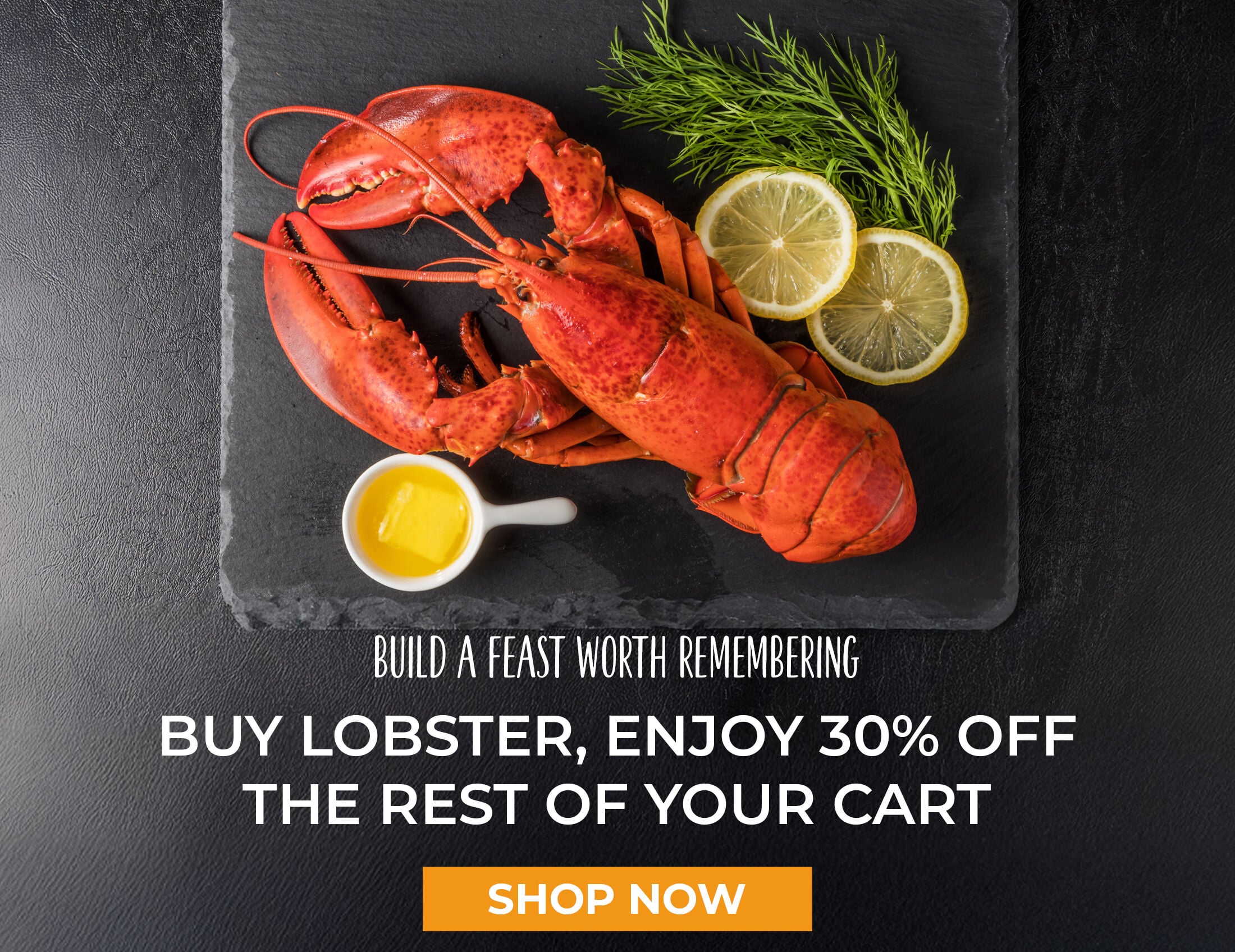 Build A Feast Worth Remembering. Buy Lobster, enjoy 30% off the rest of your cart. Shop Now.