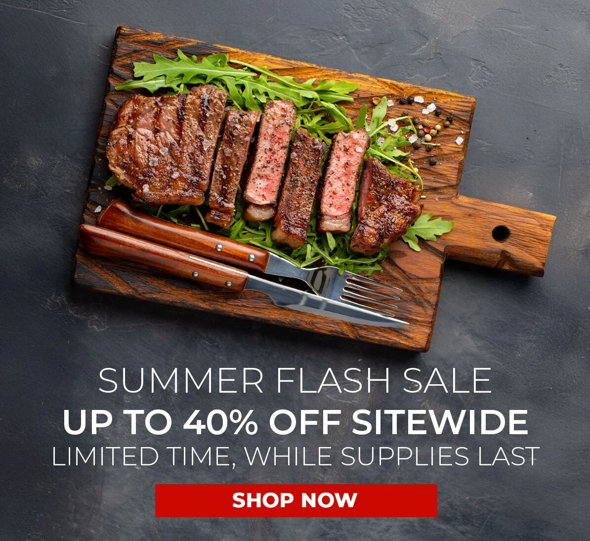 Summer Flash Sale. Up to 40% off Sitewide. Limited Time, While Supplies Last.