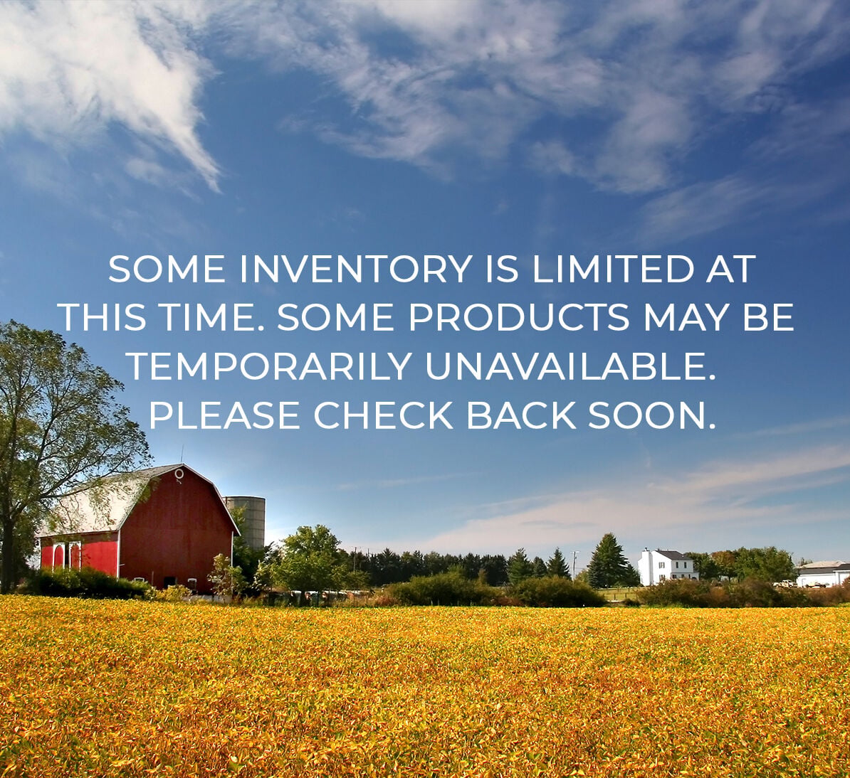 Some inventory is limited at this time.  Some products may be temporarily unavailable. Please check back soon.