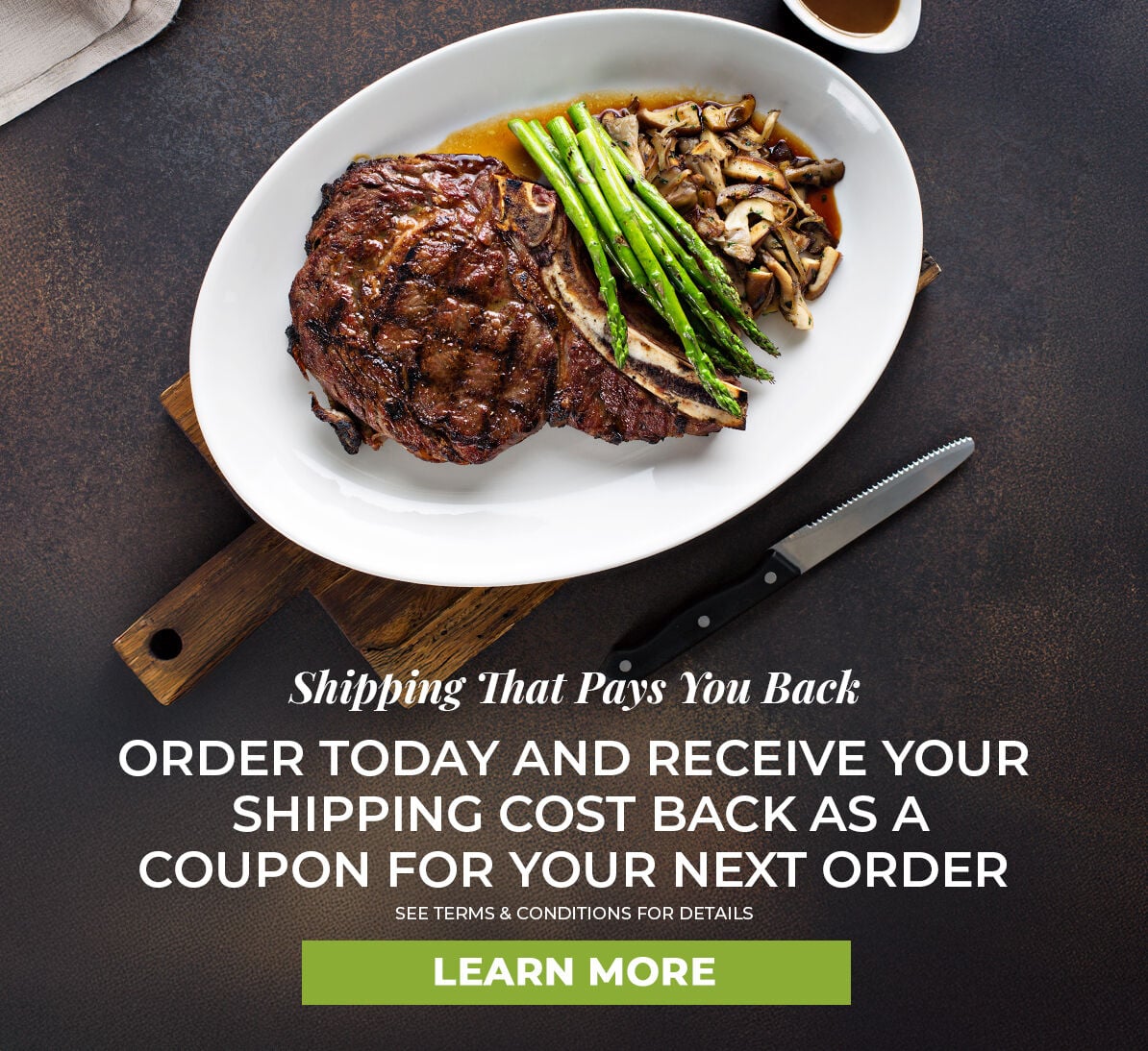 Shipping that pays you back.  Order Today and Receive your shipping cost back as a coupon for your next order.  See Terms & Conditions for Details.  Learn More.