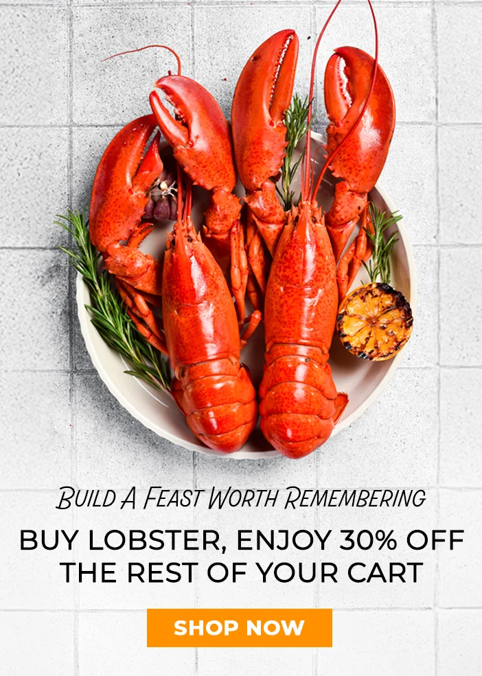 Build A Feast Worth Remembering. Buy Lobster, enjoy 30% off the rest of your cart. Shop Now. Build A Feast Worth Remembering. Buy Lobster, enjoy 30% off the rest of your cart. Shop Now.